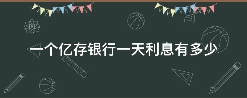 一个亿存银行一天利息有多少 一个亿存银行一天多少利息是多少