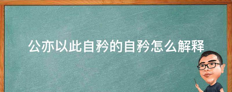 公亦以此自矜的自矜怎么解释（公亦以此自矜的自矜怎么翻译）