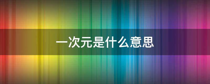 一次元是什么意思 三次元一次元是什么意思