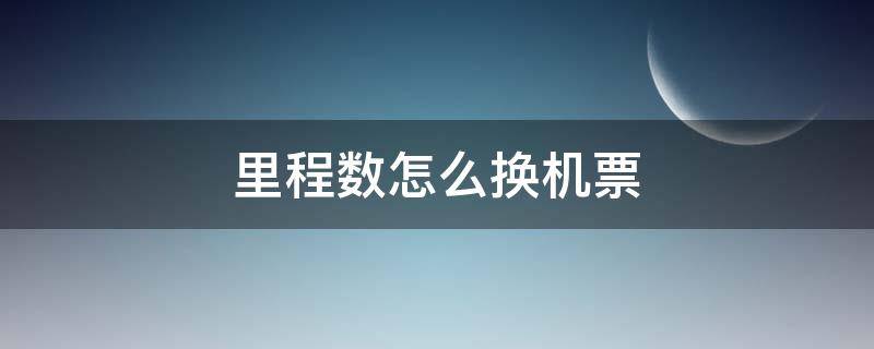 里程数怎么换机票 里程数怎么换机票比例