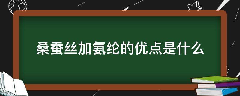 桑蚕丝加氨纶的优点是什么 桑蚕丝和氨纶