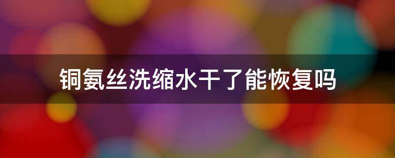 铜氨丝洗缩水干了能恢复吗 铜氨丝怎么洗不缩水不起皱