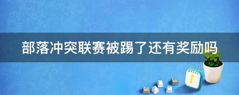 部落冲突联赛被踢了还有奖励吗（部落冲突联赛被踢了还有奖励吗知乎）