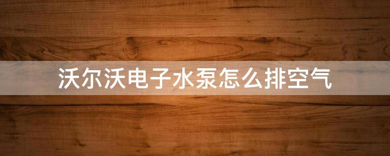 沃尔沃电子水泵怎么排空气（沃尔沃s60l电子水泵怎么排空气）