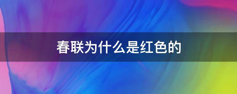 春联为什么是红色的 春联为什么是红色的有什么传说吗