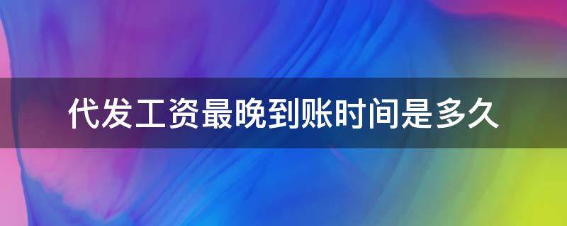 代发工资最晚到账时间是多久（代发工资最迟到账）