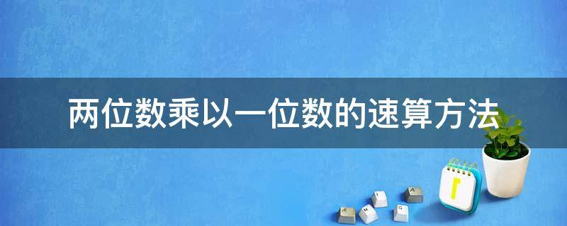 两位数乘以一位数的速算方法 两位数乘以两位数的速算方法有哪些?