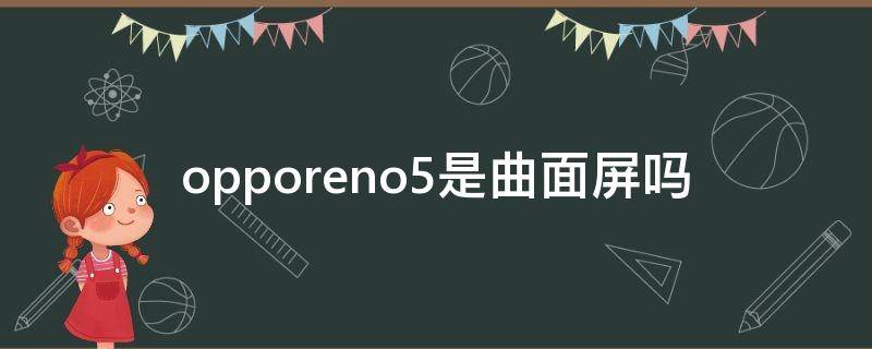 opporeno5是曲面屏吗 opporeno5是曲屏的吗