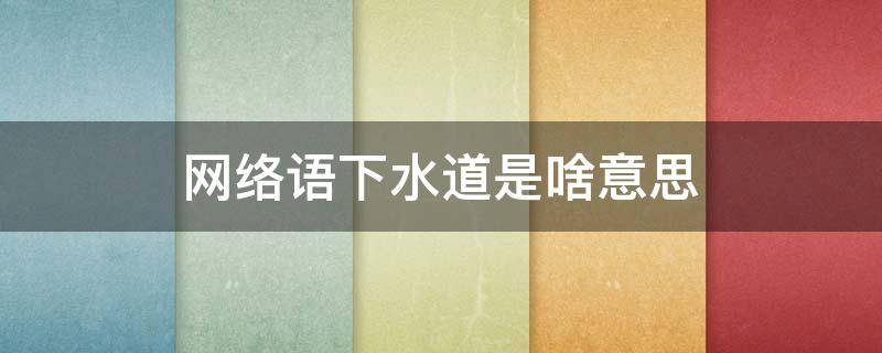 网络语下水道是啥意思 网络用语下水道