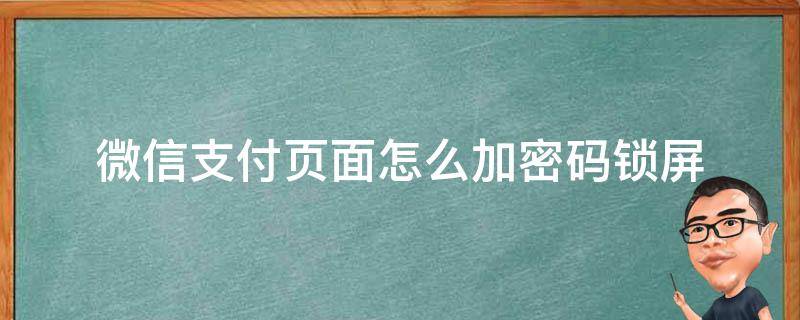 微信支付页面怎么加密码锁屏（微信支付页面怎么加密码锁屏怎么取消）