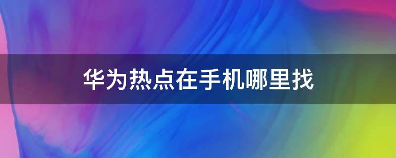 华为热点在手机哪里找（华为手机热点在哪里找?）