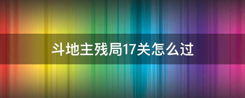 斗地主残局17关怎么过 欢乐斗地主残局17关怎么过