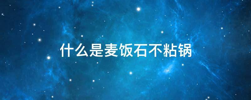 什么是麦饭石不粘锅 麦饭石不粘锅有假的吗