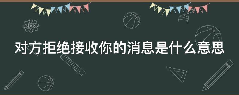 对方拒绝接收你的消息是什么意思 微信对方拒绝接收你的消息是什么意思