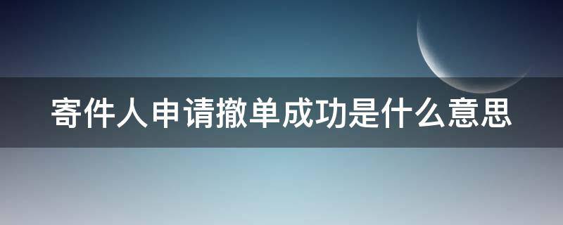 寄件人申请撤单成功是什么意思（寄件人申请撤单成功是什么意思还能收到货吗）