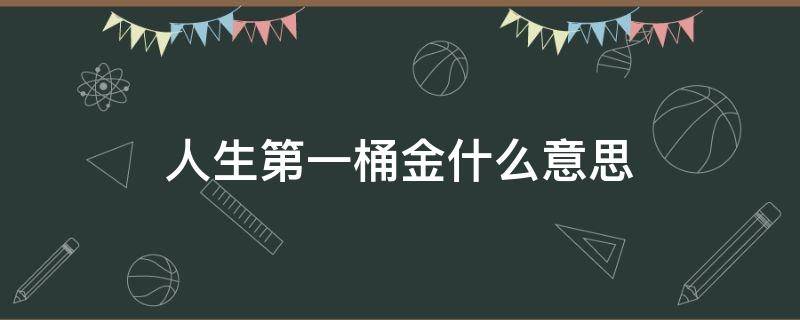 人生第一桶金什么意思（人生第一桶金是什么）