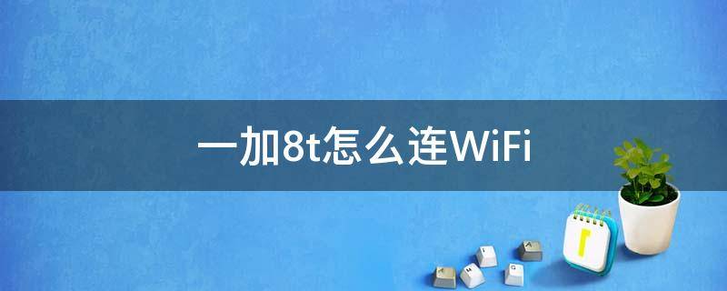 一加8t怎么连WiFi（一加8t怎么连wifi6）