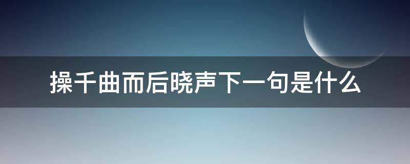 操千曲而后晓声下一句是什么 操千曲而后晓声出自哪首诗