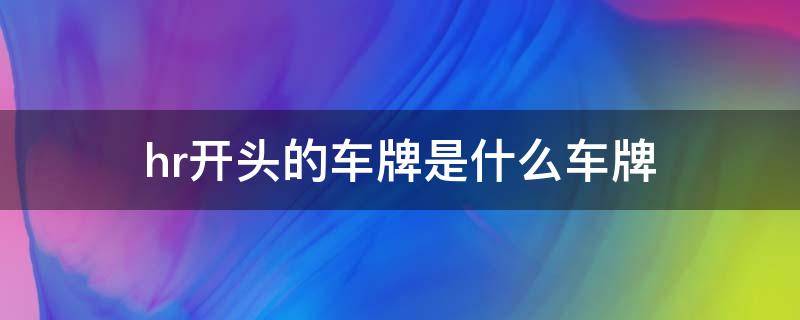 hr开头的车牌是什么车牌 hr开头的车牌号