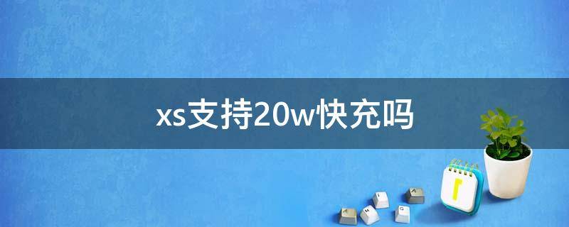 xs支持20w快充吗 20w快充可以充XS系列吗