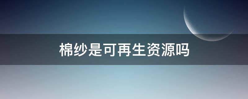 棉纱是可再生资源吗（再生棉原材料）