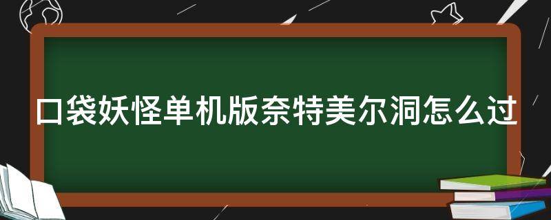 口袋妖怪单机版奈特美尔洞怎么过（口袋妖怪单机版奈特美尔洞怎么过?一）