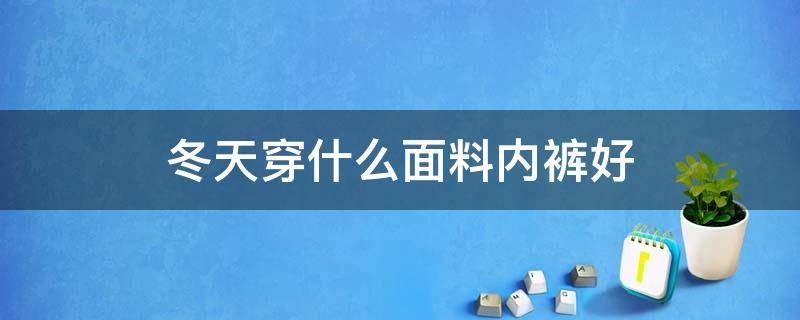 冬天穿什么面料内裤好 冬天啥面料穿裤子好