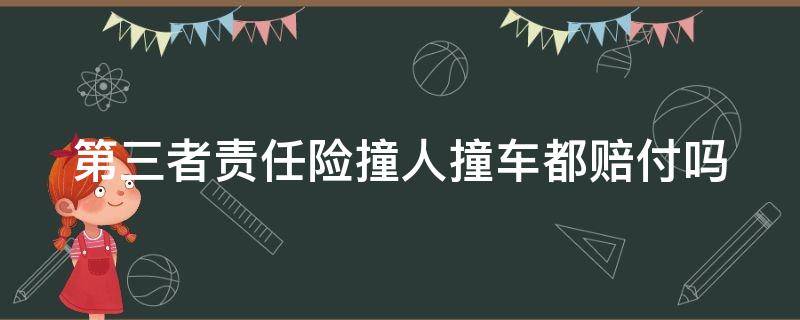 第三者责任险撞人撞车都赔付吗（第三者责任险撞人撞车都赔付吗要多少钱）