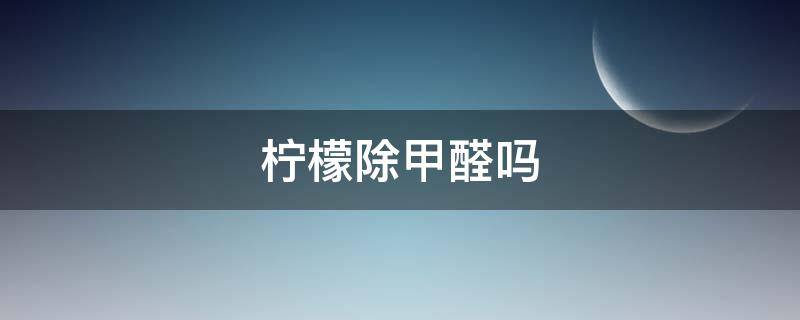 柠檬除甲醛吗 柠檬除甲醛有效果吗