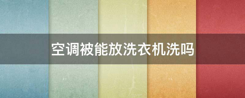 空调被能放洗衣机洗吗 空调被能不能放洗衣机里洗