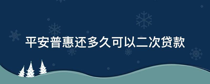 平安普惠还多久可以二次贷款 平安普惠贷款还完了多久可以再贷款