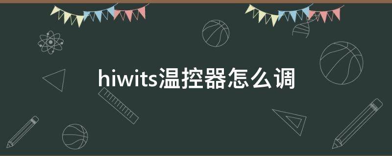 hiwits温控器怎么调（hiwits温控器 设置）