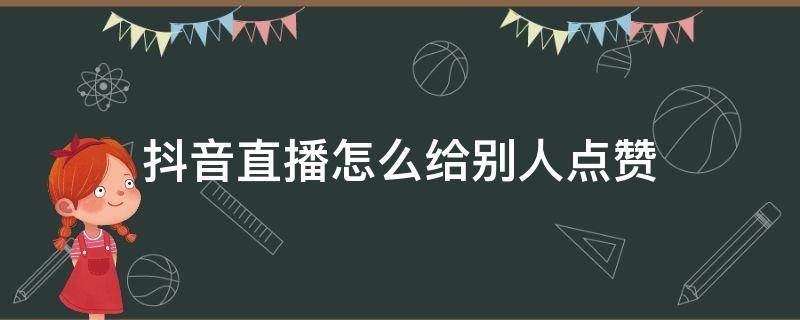 抖音直播怎么给别人点赞 抖音直播里怎样点赞别人