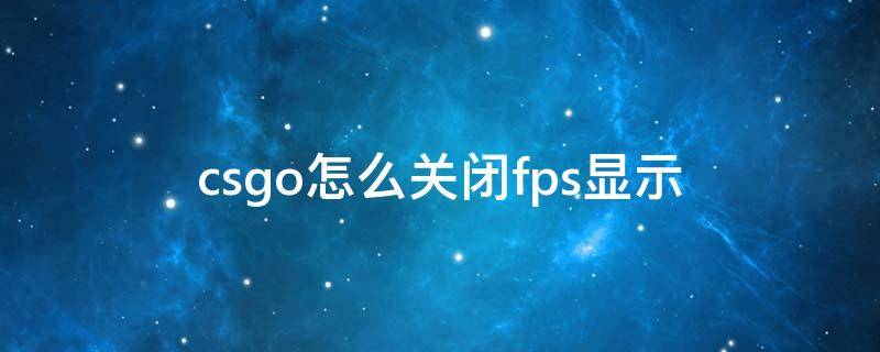 csgo怎么关闭fps显示（csgo的fps显示怎么关）