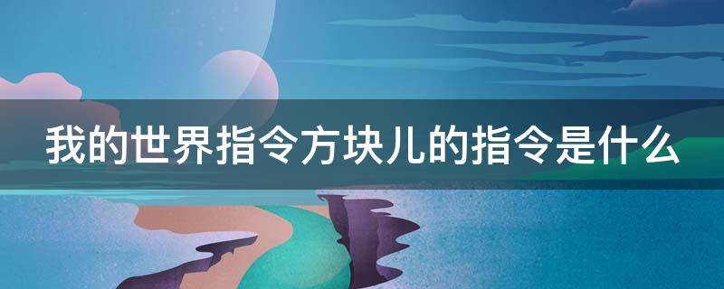 我的世界指令方块儿的指令是什么 我的世界方块的指令大全