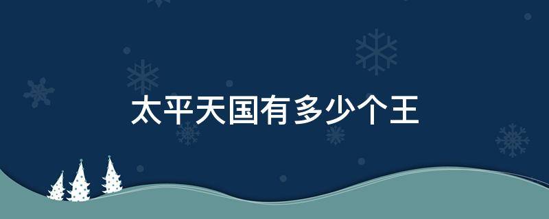 太平天国有多少个王 太平天国有多少个王和丞相