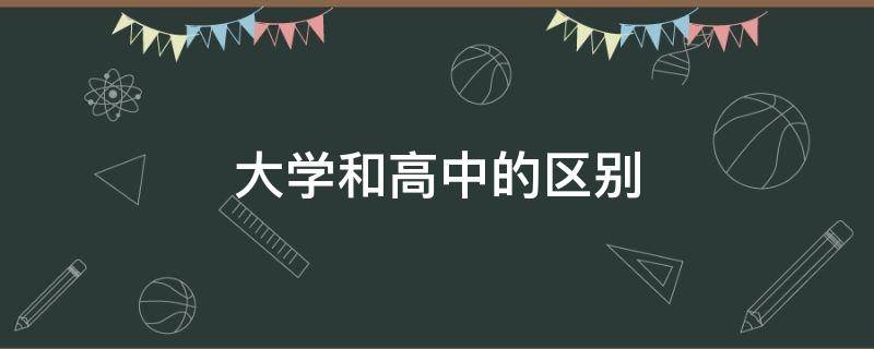 大学和高中的区别（大学和高中的区别作文）