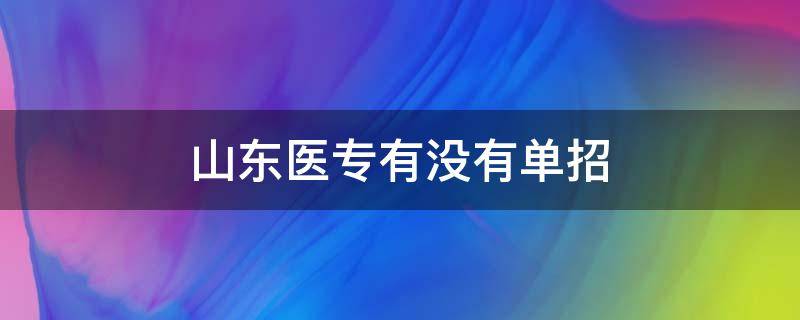 山东医专有没有单招 山东医专有单招吗?