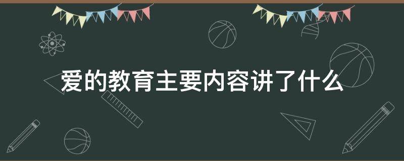 爱的教育主要内容讲了什么（《爱的教育》主要内容是什么,讲什么的?）