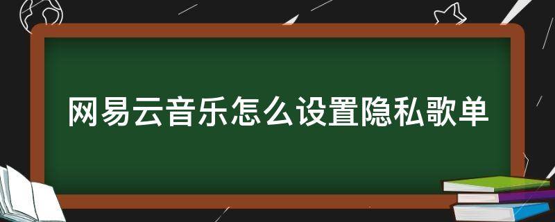 网易云音乐怎么设置隐私歌单（如何设置网易云隐私歌单）