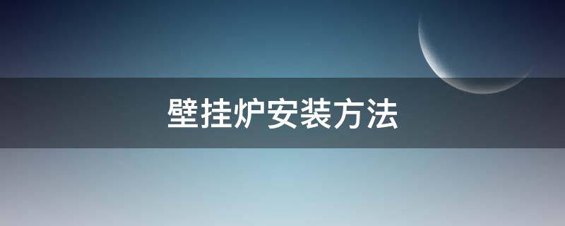 壁挂炉安装方法（壁挂炉安装方法 效果图）