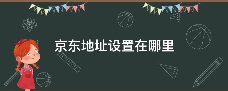 京东地址设置在哪里 京东上怎么设置地址