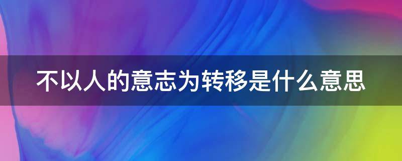 不以人的意志为转移是什么意思 天道不以人的意志为转移是什么意思