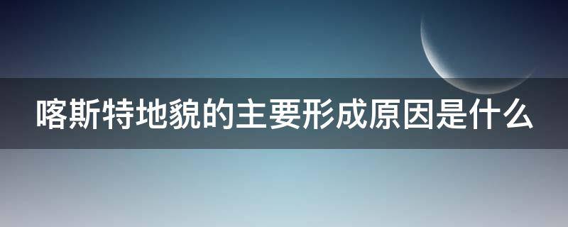 喀斯特地貌的主要形成原因是什么 喀斯特地貌形成的地理原因