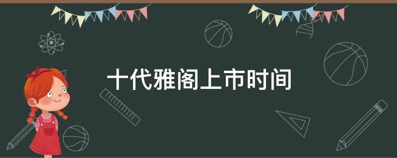 十代雅阁上市时间 十代雅阁国内上市时间