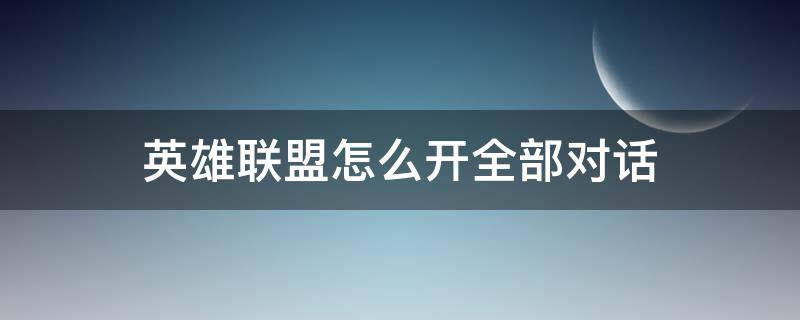 英雄联盟怎么开全部对话（英雄联盟怎么开全部对话2022）