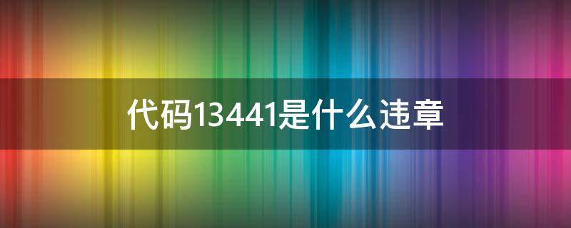 代码13441是什么违章 13443是什么违章代码