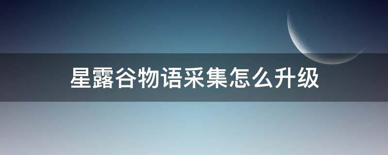 星露谷物语采集怎么升级 星露谷物语采集怎么升级砍多少树