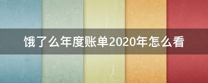 饿了么年度账单2020年怎么看 饿了吗年度账单怎么看2020