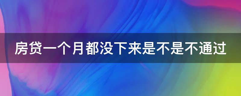 房贷一个月都没下来是不是不通过 房贷一个月都还没放款正常吗